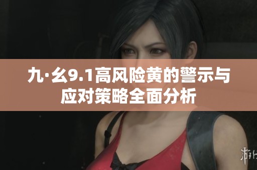 九·幺9.1高风险黄的警示与应对策略全面分析