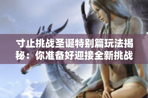 寸止挑战圣诞特别篇玩法揭秘：你准备好迎接全新挑战了吗