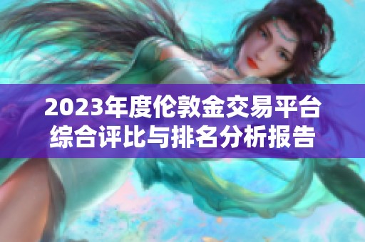 2023年度伦敦金交易平台综合评比与排名分析报告