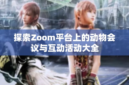 探索Zoom平台上的动物会议与互动活动大全