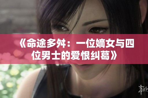 《命途多舛：一位嫡女与四位男士的爱恨纠葛》