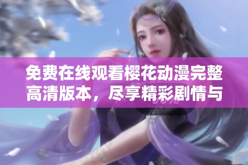 免费在线观看樱花动漫完整高清版本，尽享精彩剧情与美丽画面