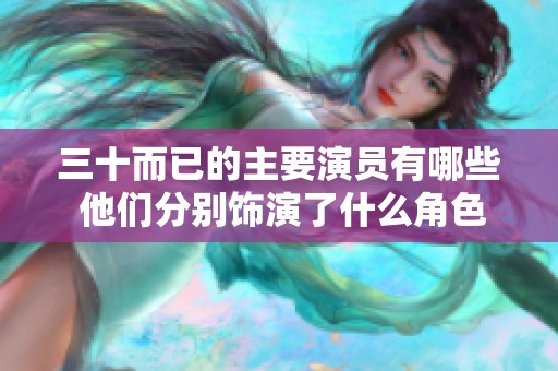 三十而已的主要演员有哪些 他们分别饰演了什么角色