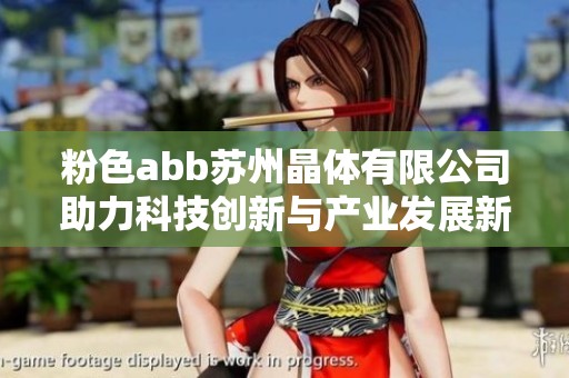粉色abb苏州晶体有限公司助力科技创新与产业发展新篇章
