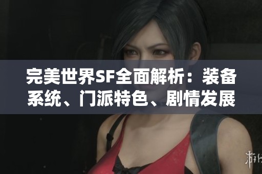 完美世界SF全面解析：装备系统、门派特色、剧情发展与活动详解