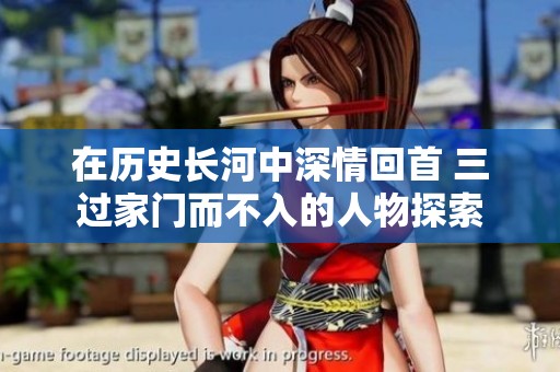 在历史长河中深情回首 三过家门而不入的人物探索