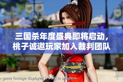 三国杀年度盛典即将启动，桃子诚邀玩家加入裁判团队！