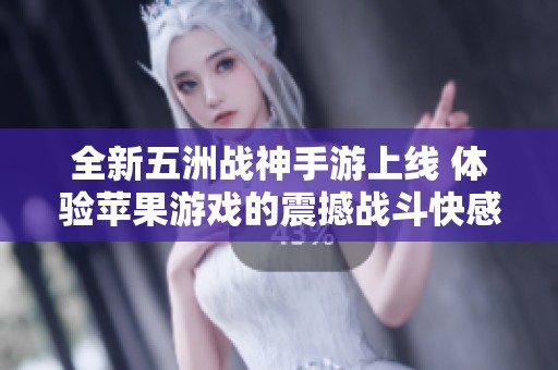 全新五洲战神手游上线 体验苹果游戏的震撼战斗快感