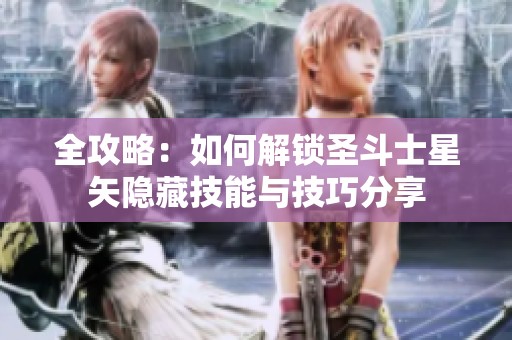 全攻略：如何解锁圣斗士星矢隐藏技能与技巧分享