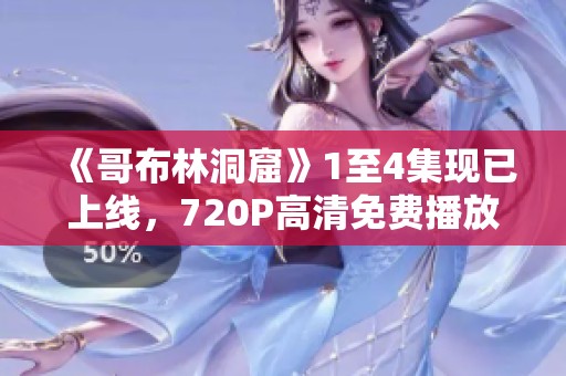 《哥布林洞窟》1至4集现已上线，720P高清免费播放喜爱者速来观看