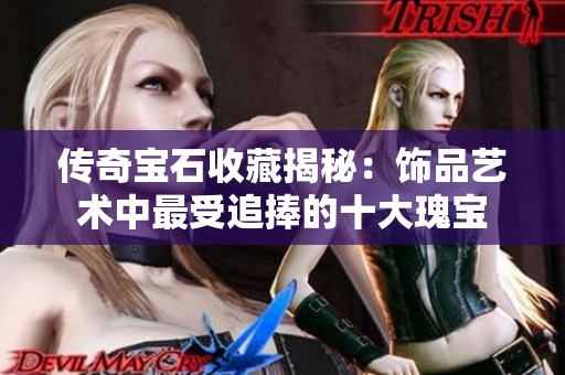 传奇宝石收藏揭秘：饰品艺术中最受追捧的十大瑰宝