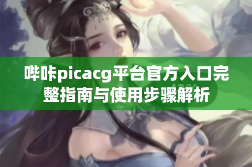 哔咔picacg平台官方入口完整指南与使用步骤解析