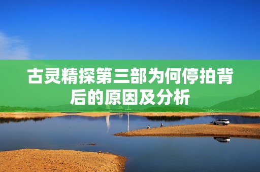 古灵精探第三部为何停拍背后的原因及分析