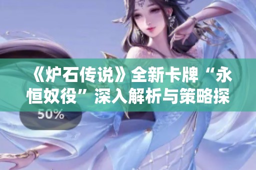 《炉石传说》全新卡牌“永恒奴役”深入解析与策略探讨