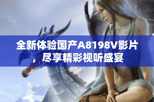全新体验国产A8198V影片，尽享精彩视听盛宴