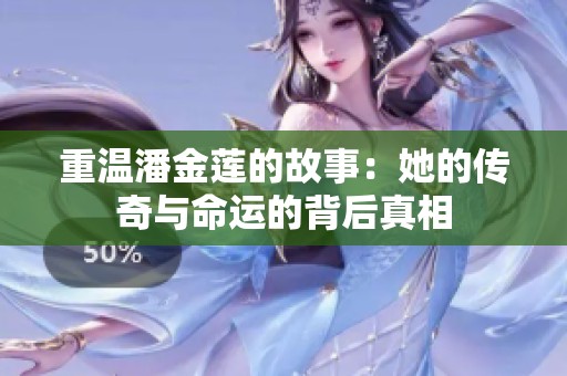 重温潘金莲的故事：她的传奇与命运的背后真相