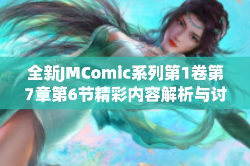 全新JMComic系列第1卷第7章第6节精彩内容解析与讨论