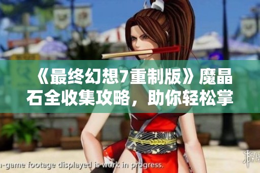 《最终幻想7重制版》魔晶石全收集攻略，助你轻松掌握游戏要领