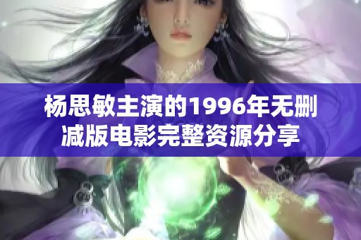 杨思敏主演的1996年无删减版电影完整资源分享
