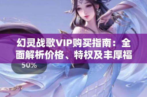 幻灵战歌VIP购买指南：全面解析价格、特权及丰厚福利