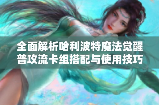 全面解析哈利波特魔法觉醒普攻流卡组搭配与使用技巧