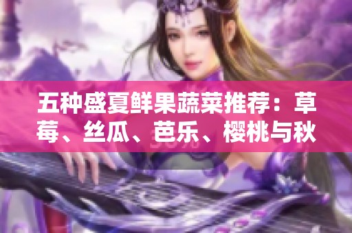 五种盛夏鲜果蔬菜推荐：草莓、丝瓜、芭乐、樱桃与秋葵