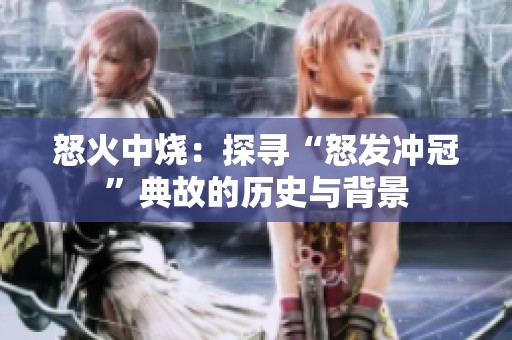 怒火中烧：探寻“怒发冲冠”典故的历史与背景