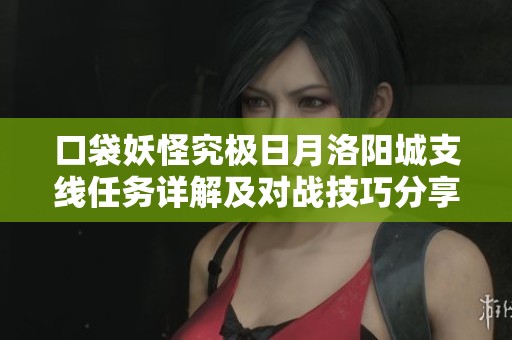 口袋妖怪究极日月洛阳城支线任务详解及对战技巧分享