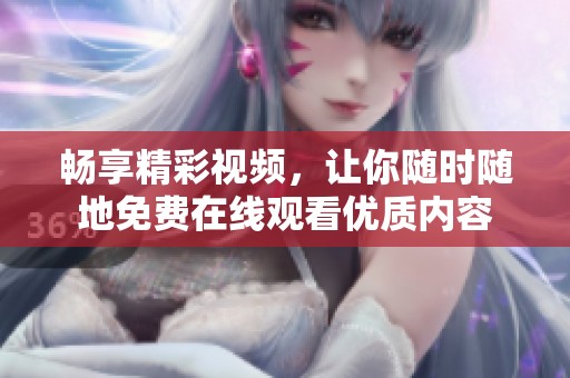 畅享精彩视频，让你随时随地免费在线观看优质内容