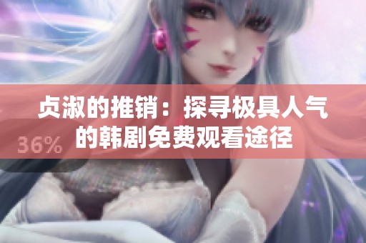 贞淑的推销：探寻极具人气的韩剧免费观看途径