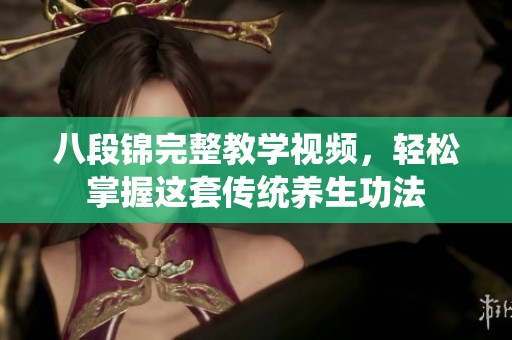 八段锦完整教学视频，轻松掌握这套传统养生功法