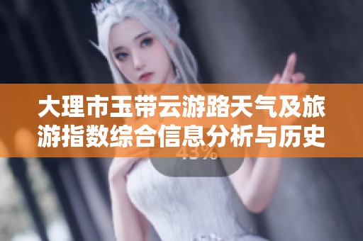大理市玉带云游路天气及旅游指数综合信息分析与历史气温回顾