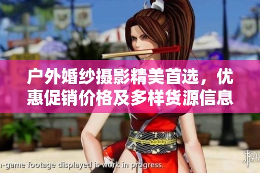 户外婚纱摄影精美首选，优惠促销价格及多样货源信息揭秘
