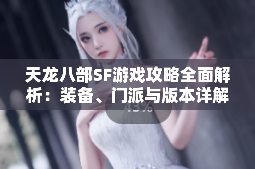 天龙八部SF游戏攻略全面解析：装备、门派与版本详解