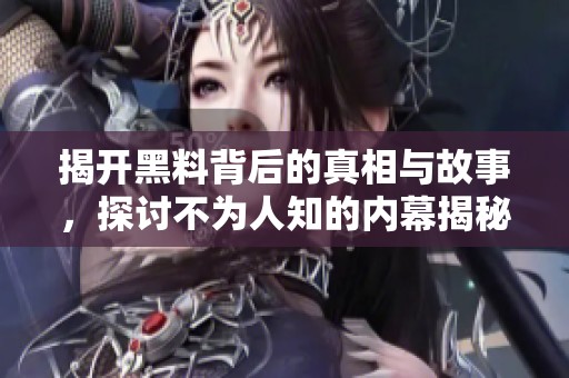 揭开黑料背后的真相与故事，探讨不为人知的内幕揭秘