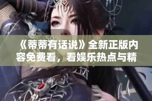 《蒂蒂有话说》全新正版内容免费看，看娱乐热点与精彩讨论！