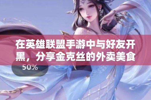 在英雄联盟手游中与好友开黑，分享金克丝的外卖美食体验