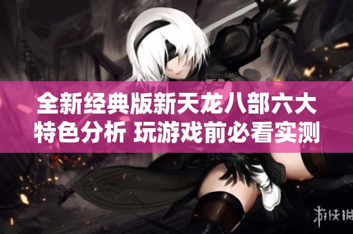 全新经典版新天龙八部六大特色分析 玩游戏前必看实测心得