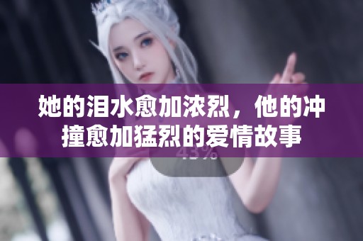 她的泪水愈加浓烈，他的冲撞愈加猛烈的爱情故事