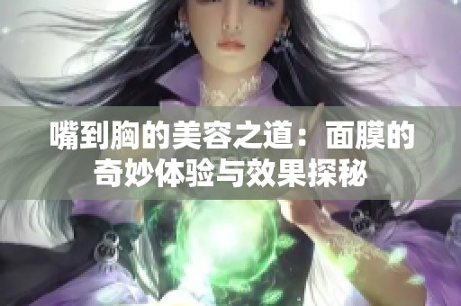 嘴到胸的美容之道：面膜的奇妙体验与效果探秘