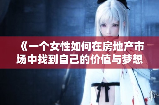《一个女性如何在房地产市场中找到自己的价值与梦想》