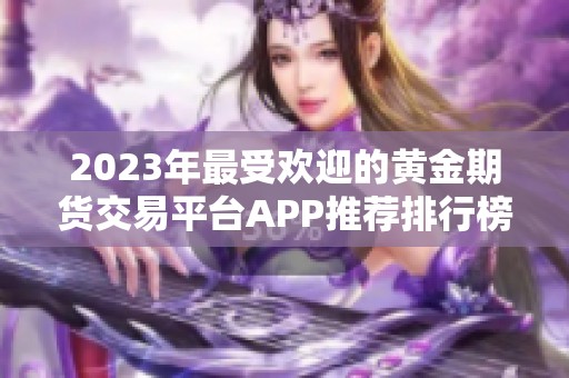 2023年最受欢迎的黄金期货交易平台APP推荐排行榜