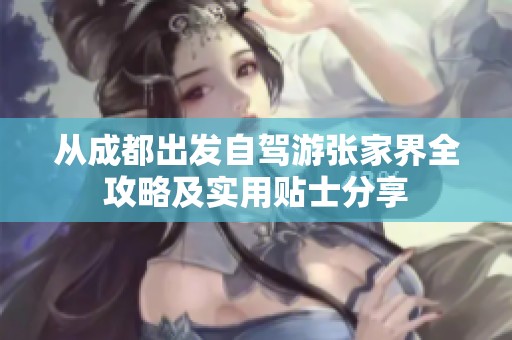 从成都出发自驾游张家界全攻略及实用贴士分享