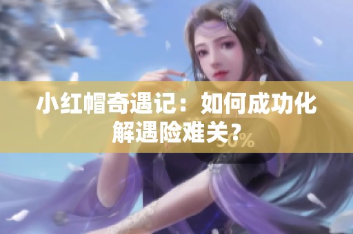 小红帽奇遇记：如何成功化解遇险难关？