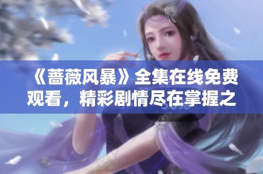《蔷薇风暴》全集在线免费观看，精彩剧情尽在掌握之中