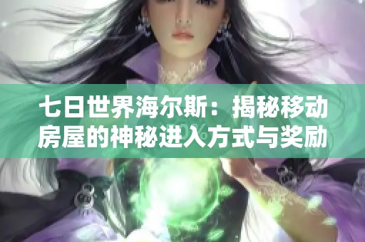 七日世界海尔斯：揭秘移动房屋的神秘进入方式与奖励机制
