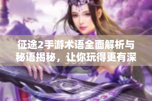 征途2手游术语全面解析与秘语揭秘，让你玩得更有深度！