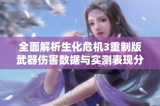 全面解析生化危机3重制版武器伤害数据与实测表现分析