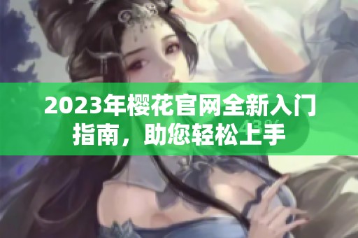 2023年樱花官网全新入门指南，助您轻松上手