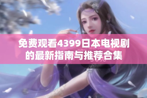 免费观看4399日本电视剧的最新指南与推荐合集